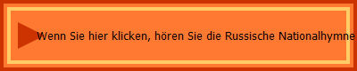 Wenn Sie hier klicken, hren Sie die Russische Nationalhymne