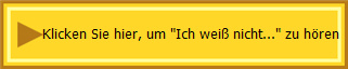 Klicken Sie hier, um "Ich wei nicht..." zu hren