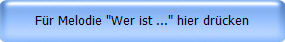 Fr Melodie "Wer ist ..." hier drcken